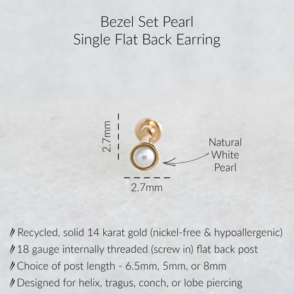 A single bezel set pearl earring with a flat back. The earring features a natural white pearl set in a gold bezel. The post is 18 gauge internally threaded and available in 6.5mm, 5mm, or 8mm lengths. The earring is designed for helix, tragus, conch, or lobe piercings and is made of recycled, solid 14 karat gold.